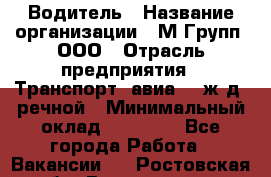 Водитель › Название организации ­ М Групп, ООО › Отрасль предприятия ­ Транспорт, авиа- , ж/д, речной › Минимальный оклад ­ 27 000 - Все города Работа » Вакансии   . Ростовская обл.,Волгодонск г.